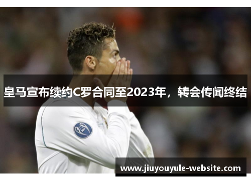 皇马宣布续约C罗合同至2023年，转会传闻终结