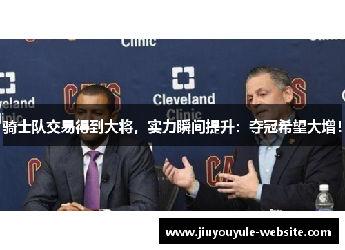 骑士队交易得到大将，实力瞬间提升：夺冠希望大增！