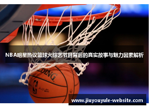 NBA明星热议篮球火综艺节目背后的真实故事与魅力因素解析