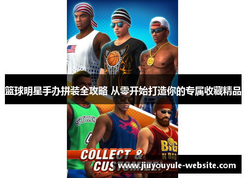 篮球明星手办拼装全攻略 从零开始打造你的专属收藏精品