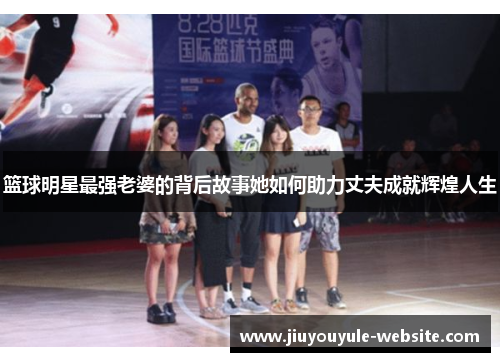 篮球明星最强老婆的背后故事她如何助力丈夫成就辉煌人生