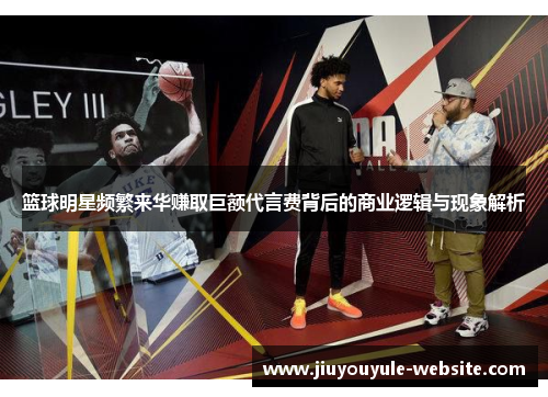 篮球明星频繁来华赚取巨额代言费背后的商业逻辑与现象解析