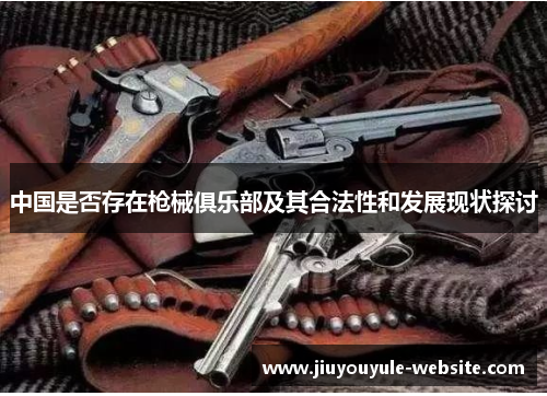 中国是否存在枪械俱乐部及其合法性和发展现状探讨