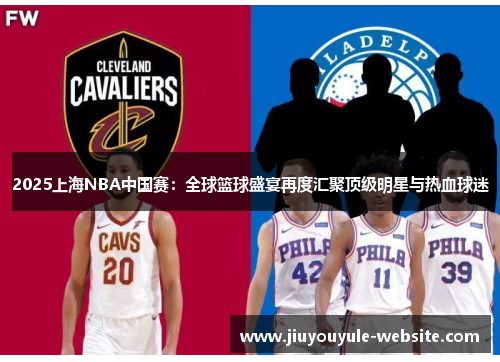 2025上海NBA中国赛：全球篮球盛宴再度汇聚顶级明星与热血球迷