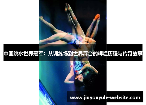 中国跳水世界冠军：从训练场到世界舞台的辉煌历程与传奇故事