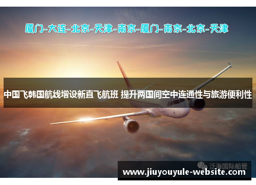 中国飞韩国航线增设新直飞航班 提升两国间空中连通性与旅游便利性
