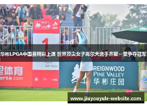 华彬LPGA中国赛精彩上演 世界顶尖女子高尔夫选手齐聚一堂争夺冠军