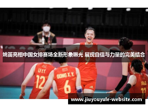 姚笛亮相中国女排赛场全新形象曝光 展现自信与力量的完美结合