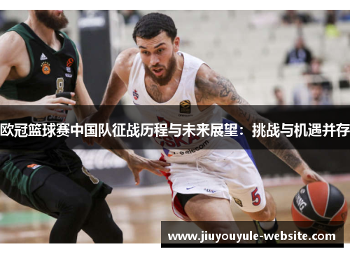 欧冠篮球赛中国队征战历程与未来展望：挑战与机遇并存