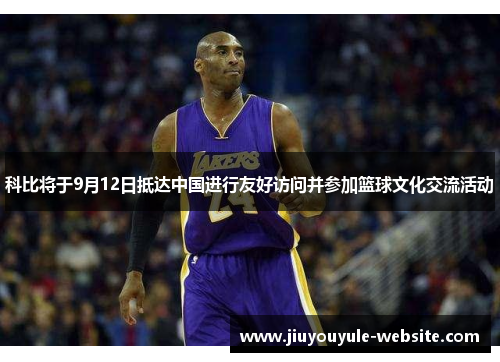 科比将于9月12日抵达中国进行友好访问并参加篮球文化交流活动
