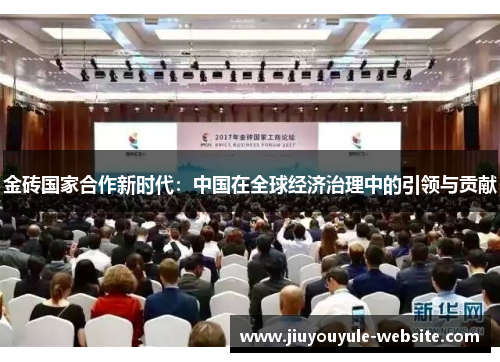 金砖国家合作新时代：中国在全球经济治理中的引领与贡献