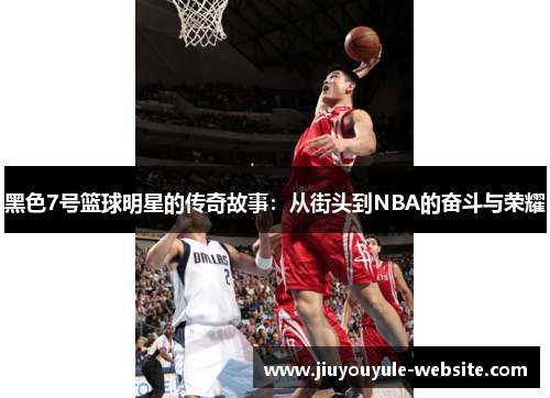 黑色7号篮球明星的传奇故事：从街头到NBA的奋斗与荣耀